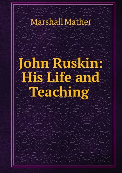 Обложка книги John Ruskin: His Life and Teaching ., Marshall Mather