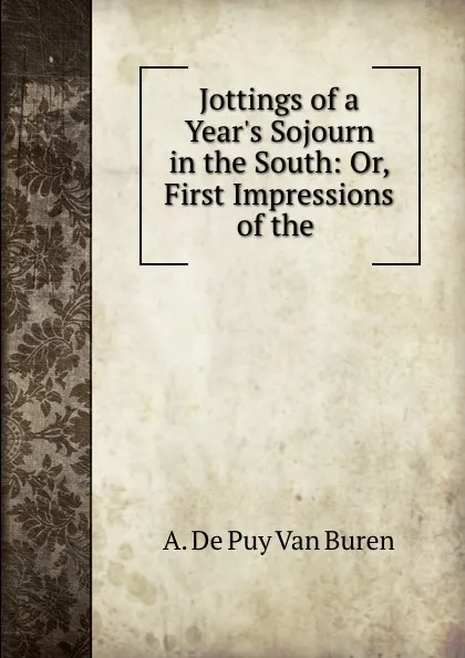 Обложка книги Jottings of a Year.s Sojourn in the South: Or, First Impressions of the ., A. de Puy van Buren