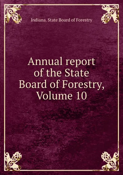 Обложка книги Annual report of the State Board of Forestry, Volume 10, Indiana. State Board of Forestry