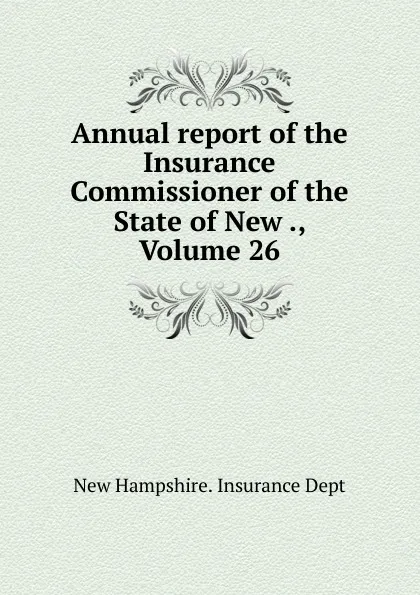 Обложка книги Annual report of the Insurance Commissioner of the State of New ., Volume 26, New Hampshire. Insurance Dept