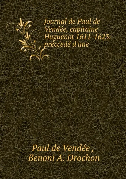 Обложка книги Journal de Paul de Vendee, capitaine Huguenot 1611-1623: preccede d.une ., Paul de Vendée