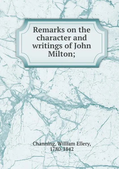 Обложка книги Remarks on the character and writings of John Milton;, William Ellery Channing