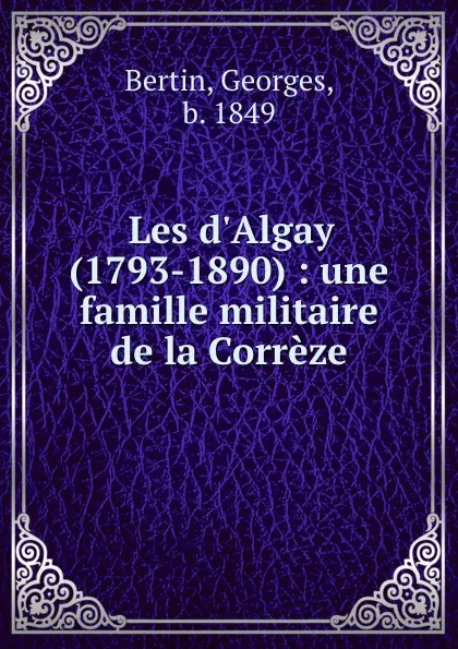 Обложка книги Les d.Algay (1793-1890) : une famille militaire de la Correze, Georges Bertin