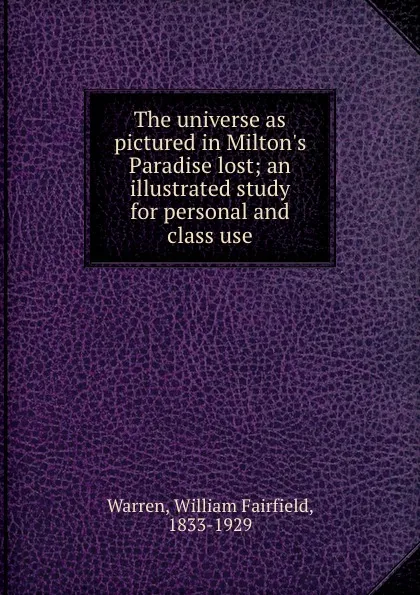 Обложка книги The universe as pictured in Milton.s Paradise lost; an illustrated study for personal and class use, William Fairfield Warren