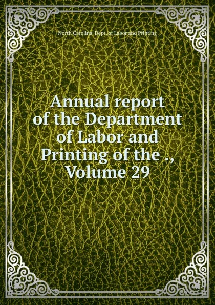 Обложка книги Annual report of the Department of Labor and Printing of the ., Volume 29, North Carolina. Dept. of Labor and Printing