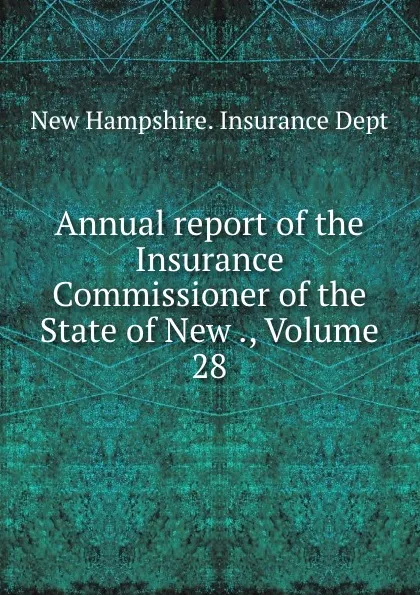 Обложка книги Annual report of the Insurance Commissioner of the State of New ., Volume 28, New Hampshire. Insurance Dept