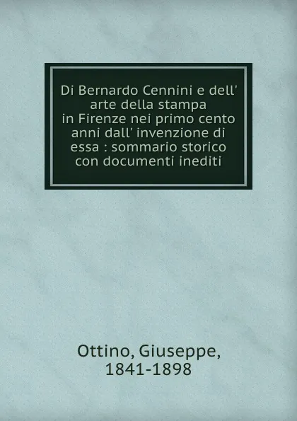 Обложка книги Di Bernardo Cennini e dell. arte della stampa in Firenze nei primo cento anni dall. invenzione di essa : sommario storico con documenti inediti, Giuseppe Ottino