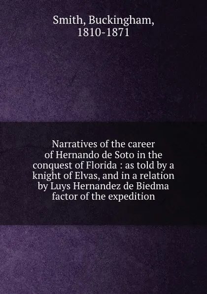 Обложка книги Narratives of the career of Hernando de Soto in the conquest of Florida : as told by a knight of Elvas, and in a relation by Luys Hernandez de Biedma factor of the expedition, Buckingham Smith