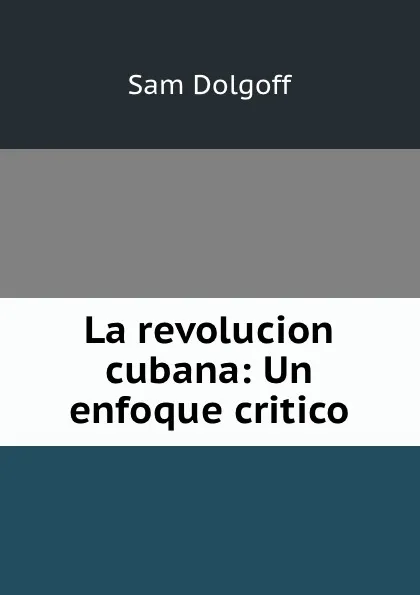 Обложка книги La revolucion cubana: Un enfoque critico, Sam Dolgoff