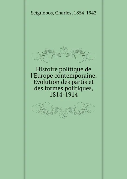 Обложка книги Histoire politique de l.Europe contemporaine. Evolution des partis et des formes politiques, 1814-1914, Charles Seignobos