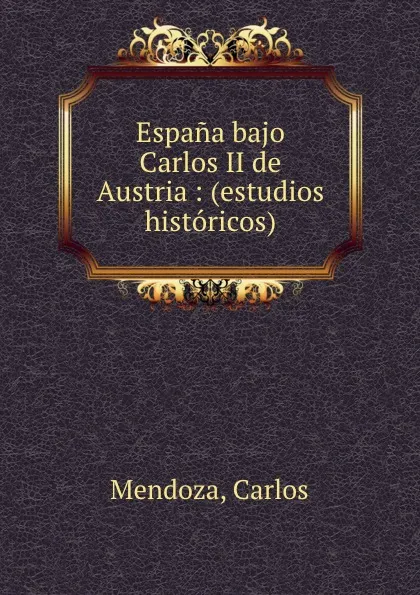 Обложка книги Espana bajo Carlos II de Austria : (estudios historicos), Carlos Mendoza