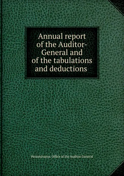 Обложка книги Annual report of the Auditor-General and of the tabulations and deductions ., Pennsylvania. Office of the Auditor General