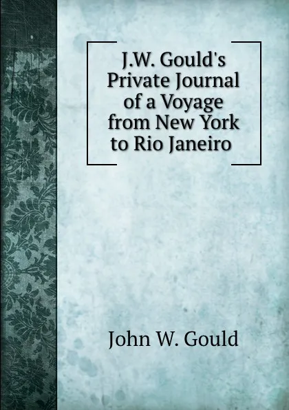 Обложка книги J.W. Gould.s Private Journal of a Voyage from New York to Rio Janeiro ., John W. Gould
