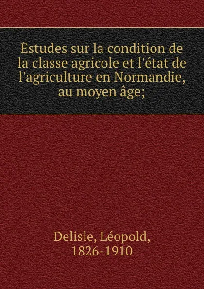 Обложка книги Estudes sur la condition de la classe agricole et l.etat de l.agriculture en Normandie, au moyen age;, Delisle Léopold