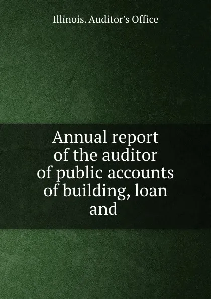 Обложка книги Annual report of the auditor of public accounts of building, loan and ., Illinois. Auditor's Office