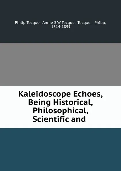 Обложка книги Kaleidoscope Echoes, Being Historical, Philosophical, Scientific and ., Philip Tocque