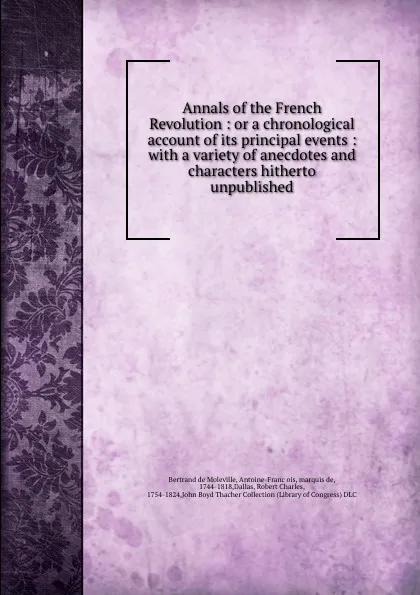 Обложка книги Annals of the French Revolution : or a chronological account of its principal events : with a variety of anecdotes and characters hitherto unpublished, Bertrand de Moleville