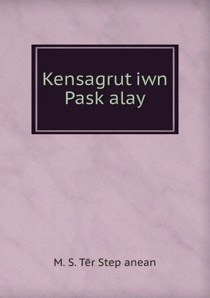 Обложка книги Kensagrut.iwn Pask.alay, M.S. Tēr Stepʻanean