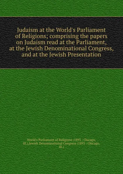 Обложка книги Judaism at the World.s Parliament of Religions; comprising the papers on Judaism read at the Parliament, at the Jewish Denominational Congress, and at the Jewish Presentation, 