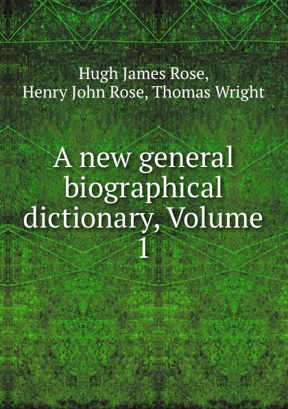 Обложка книги A new general biographical dictionary, Volume 1, Hugh James Rose