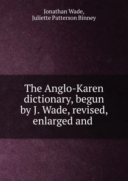 Обложка книги The Anglo-Karen dictionary, begun by J. Wade, revised, enlarged and ., Jonathan Wade