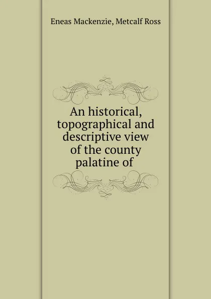 Обложка книги An historical, topographical and descriptive view of the county palatine of ., Eneas Mackenzie