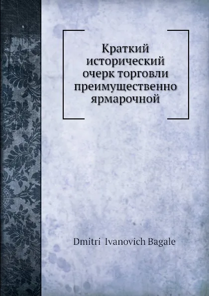 Обложка книги Краткий исторический очерк торговли преимущественно ярмарочной, Д. И. Багалей