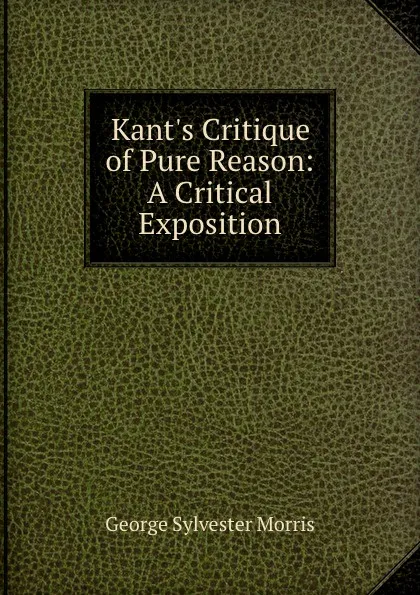 Обложка книги Kant.s Critique of Pure Reason: A Critical Exposition, George Sylvester Morris