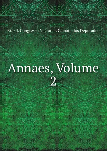 Обложка книги Annaes, Volume 2, Brazil. Congresso Nacional. Câmara dos Deputados