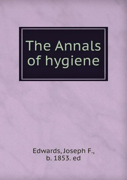 Обложка книги The Annals of hygiene, Joseph F. Edwards