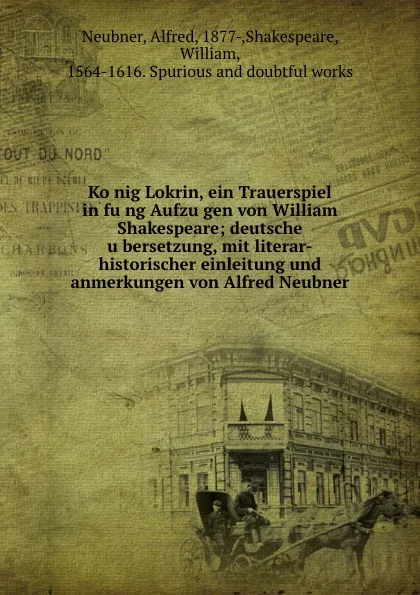 Обложка книги Konig Lokrin, ein Trauerspiel in fung Aufzugen von William Shakespeare; deutsche ubersetzung, mit literar-historischer einleitung und anmerkungen von Alfred Neubner, Alfred Neubner