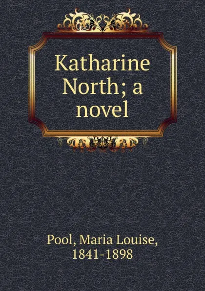 Обложка книги Katharine North; a novel, Maria Louise Pool