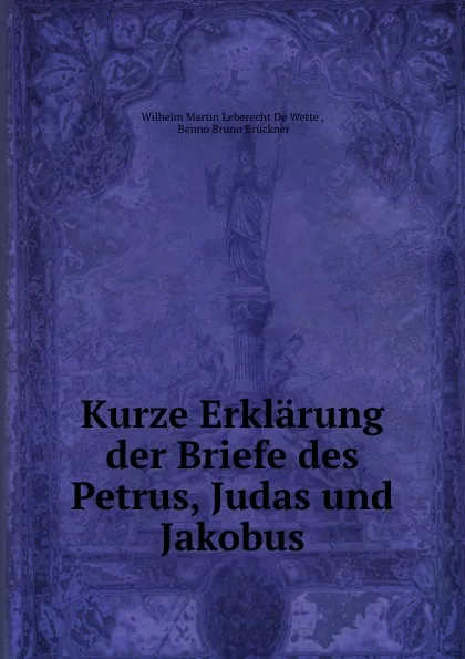 Обложка книги Kurze Erklarung der Briefe des Petrus, Judas und Jakobus, Wilhelm Martin Leberecht de Wette