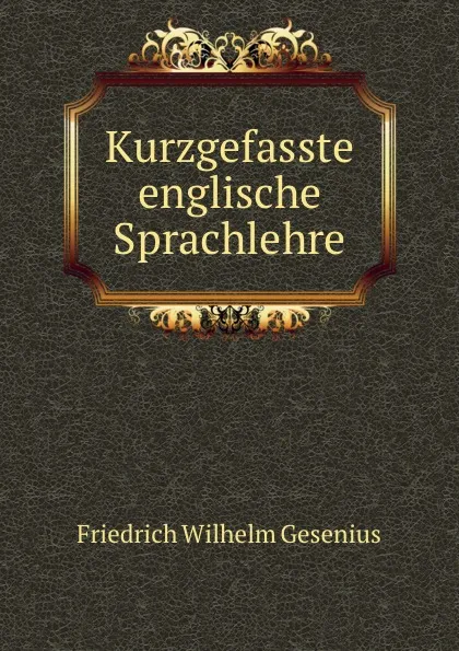 Обложка книги Kurzgefasste englische Sprachlehre, Friedrich Wilhelm Gesenius