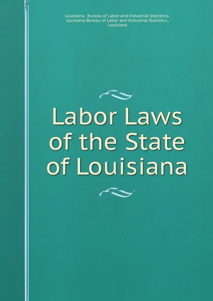 Обложка книги Labor Laws of the State of Louisiana, Bureau of Labor and Industrial Statistics Louisiana