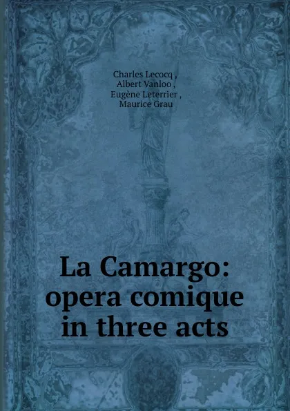 Обложка книги La Camargo: opera comique in three acts, Charles Lecocq