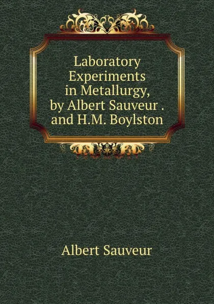 Обложка книги Laboratory Experiments in Metallurgy, by Albert Sauveur .and H.M. Boylston, Albert Sauveur