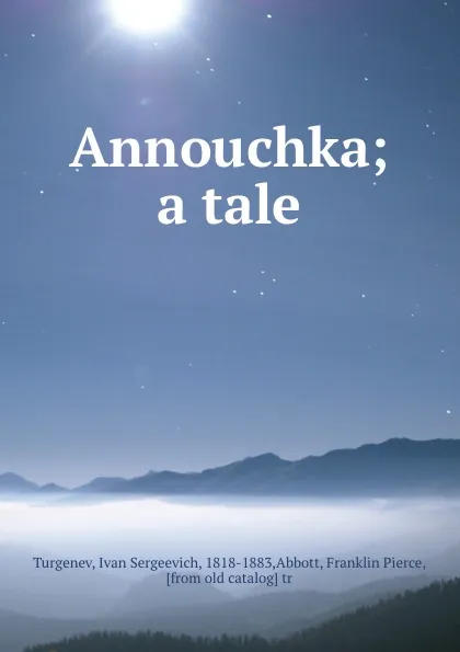 Обложка книги Annouchka; a tale, Ivan Sergeevich Turgenev