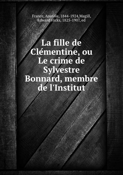 Обложка книги La fille de Clementine, ou Le crime de Sylvestre Bonnard, membre de l.Institut, Anatole France