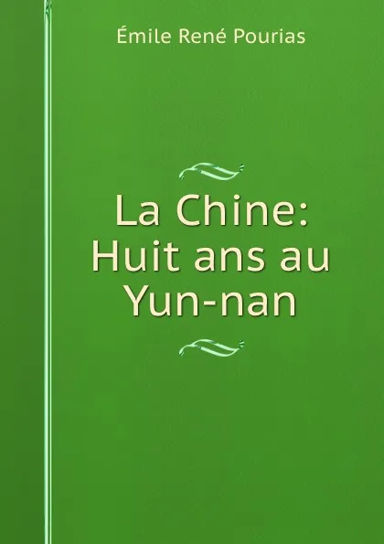 Обложка книги La Chine: Huit ans au Yun-nan, Émile René Pourias