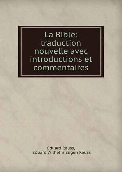 Обложка книги La Bible: traduction nouvelle avec introductions et commentaires, Eduard Reuss