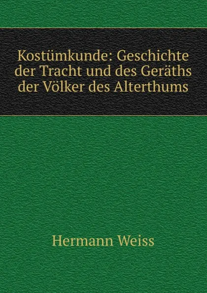 Обложка книги Kostumkunde: Geschichte der Tracht und des Geraths der Volker des Alterthums, Hermann Weiss