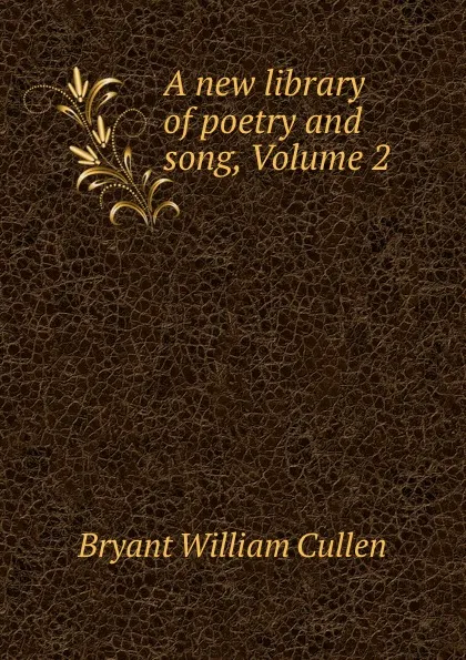 Обложка книги A new library of poetry and song, Volume 2, Bryant William Cullen