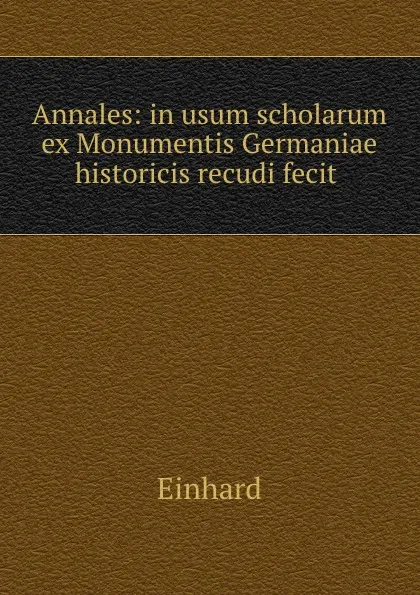 Обложка книги Annales: in usum scholarum ex Monumentis Germaniae historicis recudi fecit ., Einhard