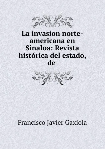 Обложка книги La invasion norte-americana en Sinaloa: Revista historica del estado, de ., Francisco Javier Gaxiola