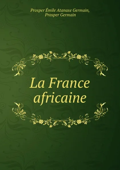 Обложка книги La France africaine, Prosper Émile Atanase Germain