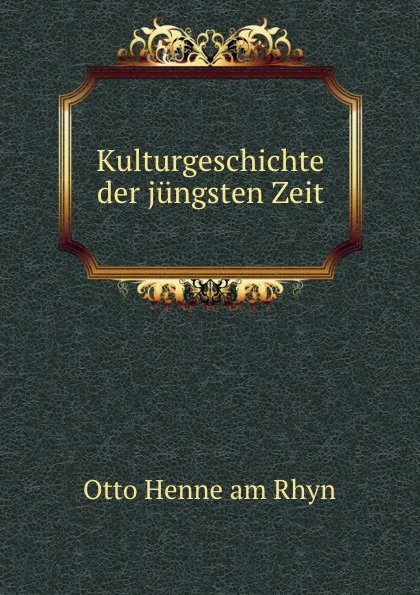 Обложка книги Kulturgeschichte der jungsten Zeit, Otto Henne am Rhyn