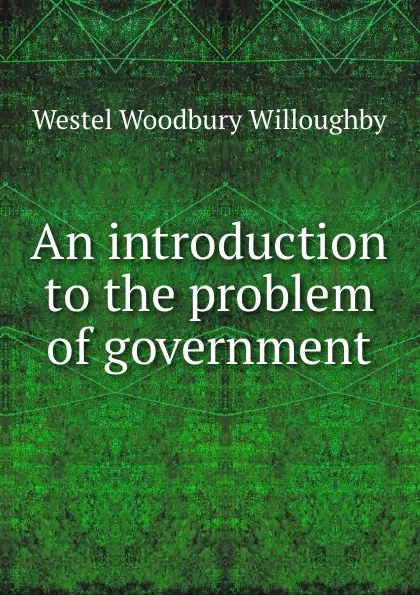 Обложка книги An introduction to the problem of government, Westel Woodbury Willoughby