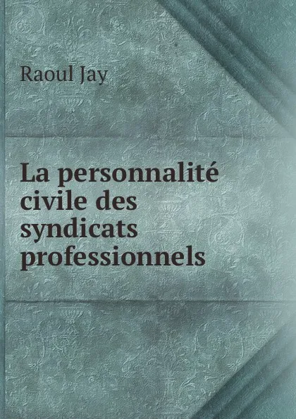 Обложка книги La personnalite civile des syndicats professionnels, Raoul Jay