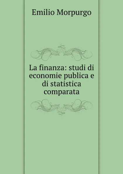 Обложка книги La finanza: studi di economie publica e di statistica comparata, Emilio Morpurgo